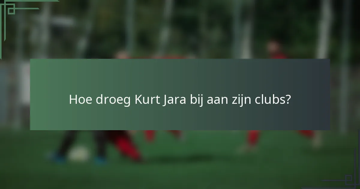 Hoe droeg Kurt Jara bij aan zijn clubs?