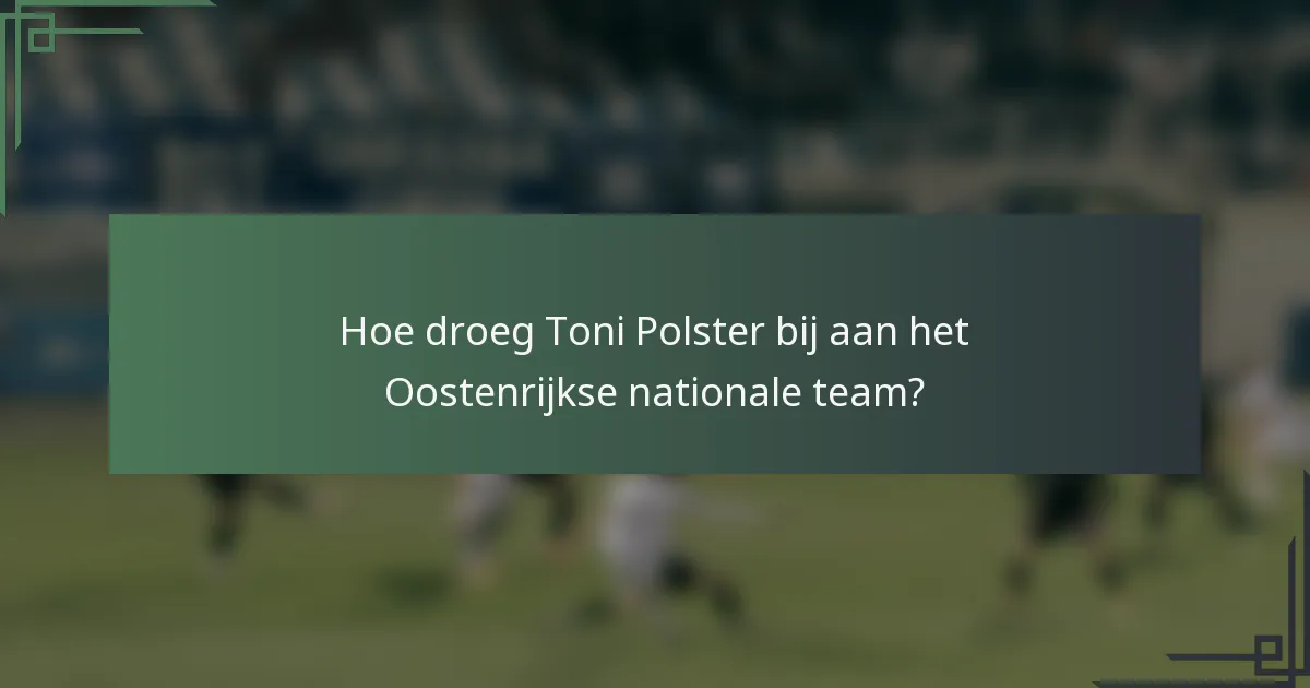 Hoe droeg Toni Polster bij aan het Oostenrijkse nationale team?