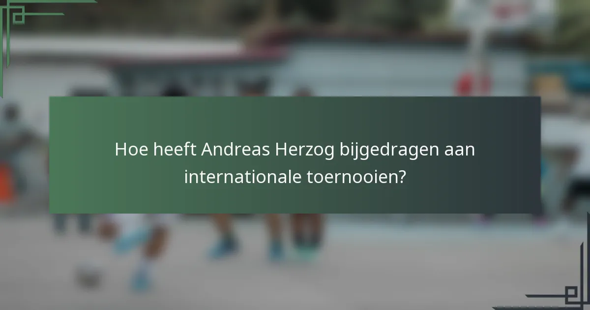 Hoe heeft Andreas Herzog bijgedragen aan internationale toernooien?