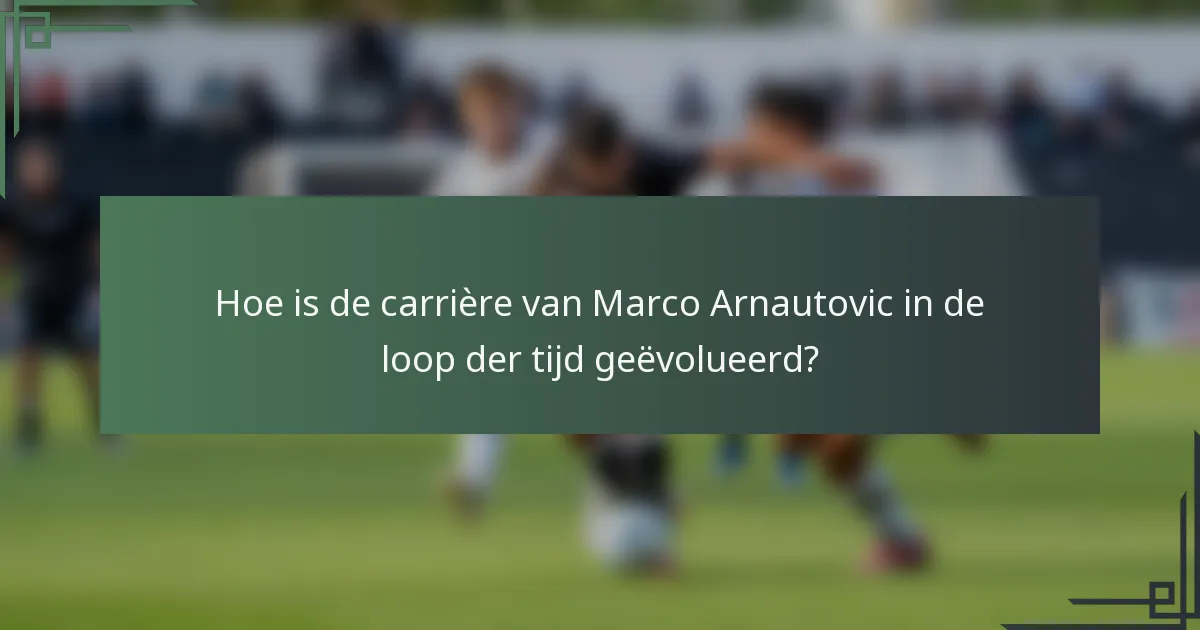 Hoe is de carrière van Marco Arnautovic in de loop der tijd geëvolueerd?