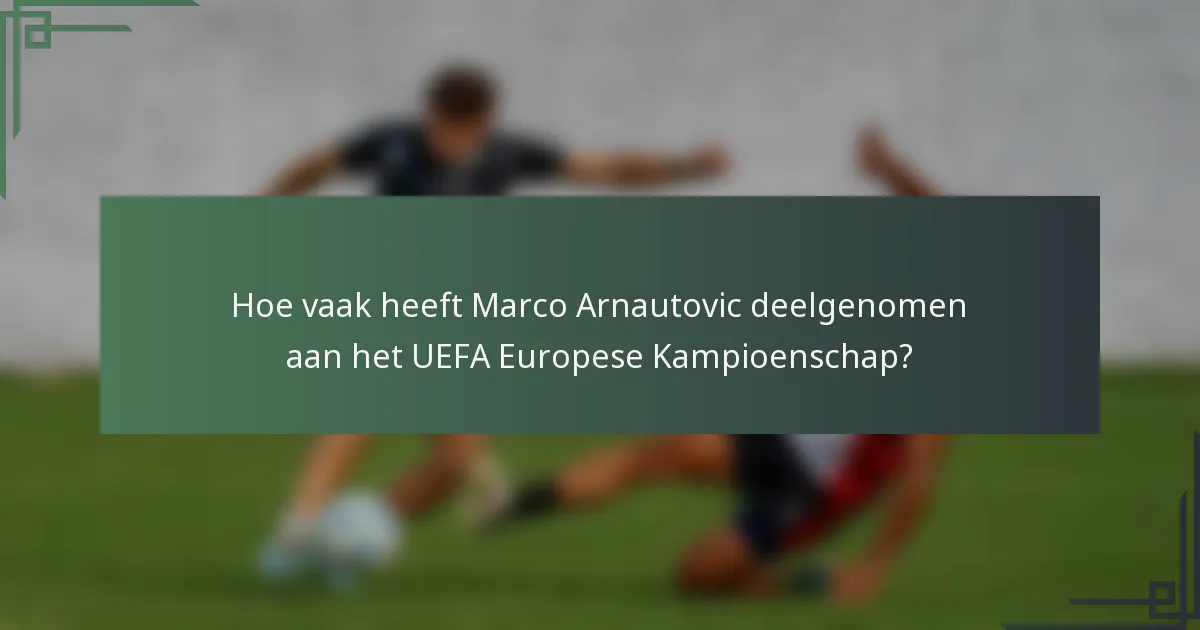 Hoe vaak heeft Marco Arnautovic deelgenomen aan het UEFA Europese Kampioenschap?