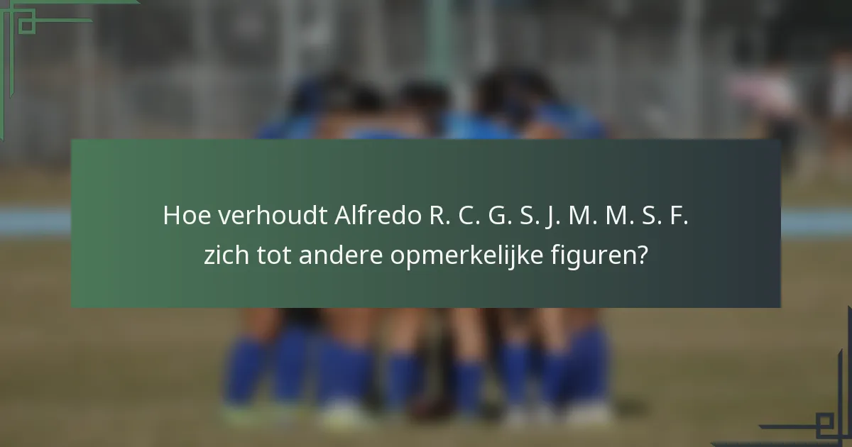 Hoe verhoudt Alfredo R. C. G. S. J. M. M. S. F. zich tot andere opmerkelijke figuren?