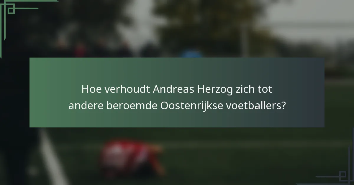 Hoe verhoudt Andreas Herzog zich tot andere beroemde Oostenrijkse voetballers?