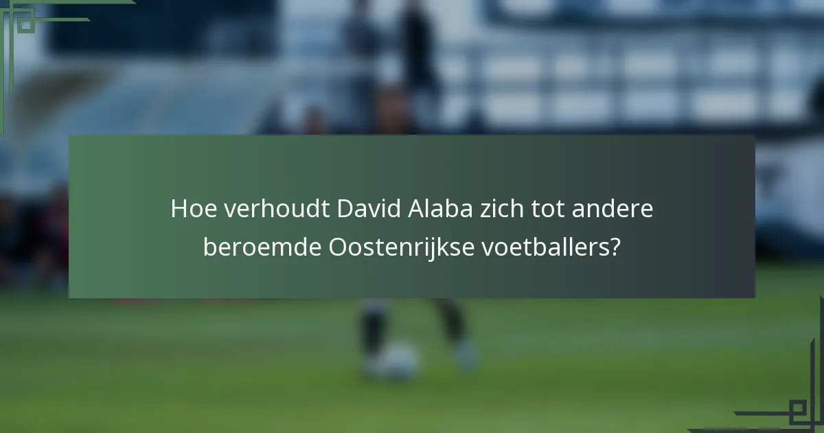 Hoe verhoudt David Alaba zich tot andere beroemde Oostenrijkse voetballers?