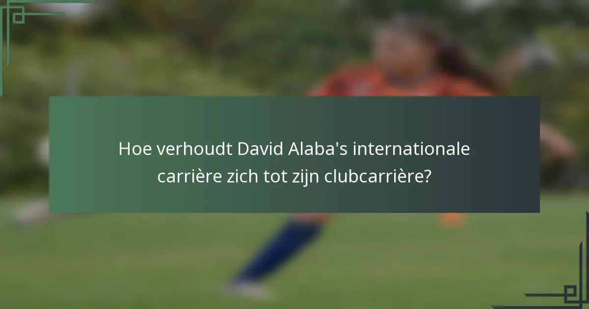 Hoe verhoudt David Alaba's internationale carrière zich tot zijn clubcarrière?