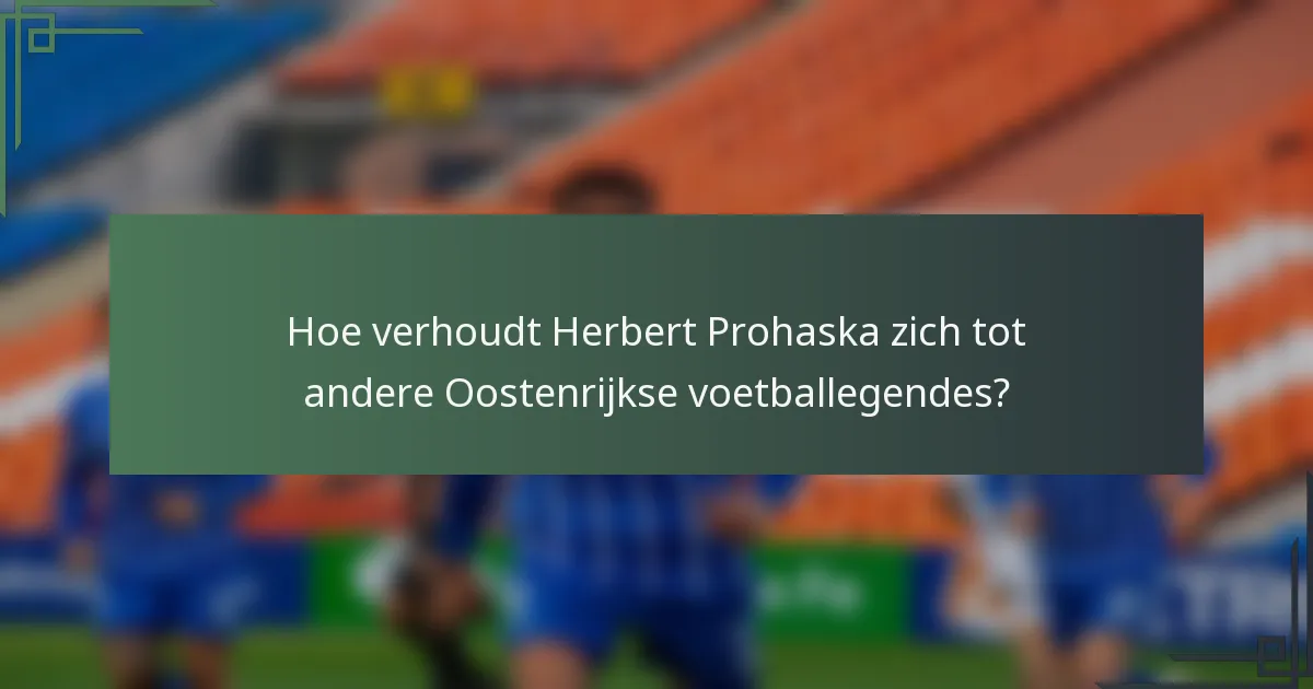 Hoe verhoudt Herbert Prohaska zich tot andere Oostenrijkse voetballegendes?