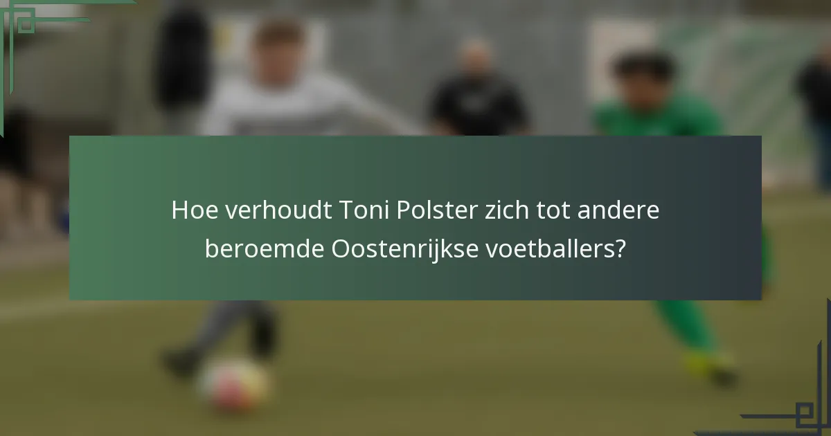 Hoe verhoudt Toni Polster zich tot andere beroemde Oostenrijkse voetballers?