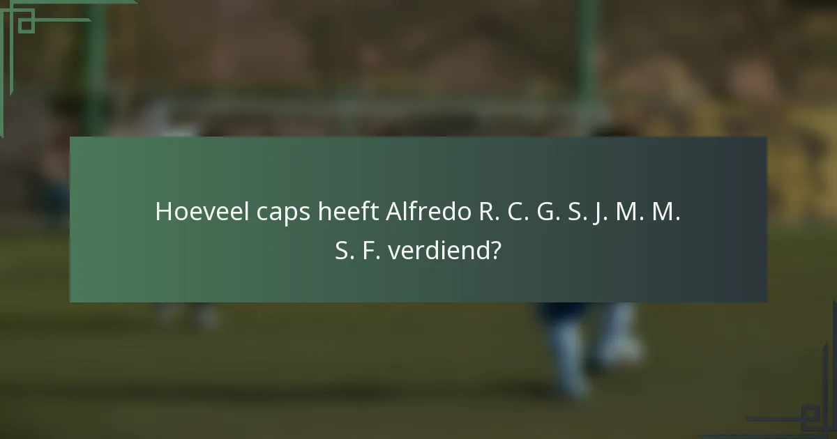 Hoeveel caps heeft Alfredo R. C. G. S. J. M. M. S. F. verdiend?