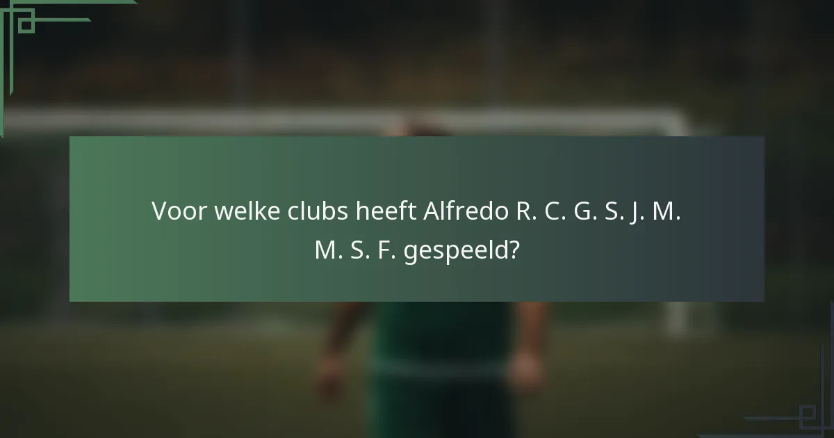 Voor welke clubs heeft Alfredo R. C. G. S. J. M. M. S. F. gespeeld?