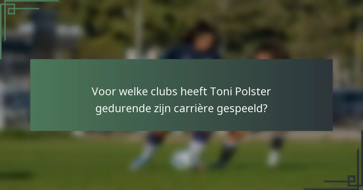 Voor welke clubs heeft Toni Polster gedurende zijn carrière gespeeld?