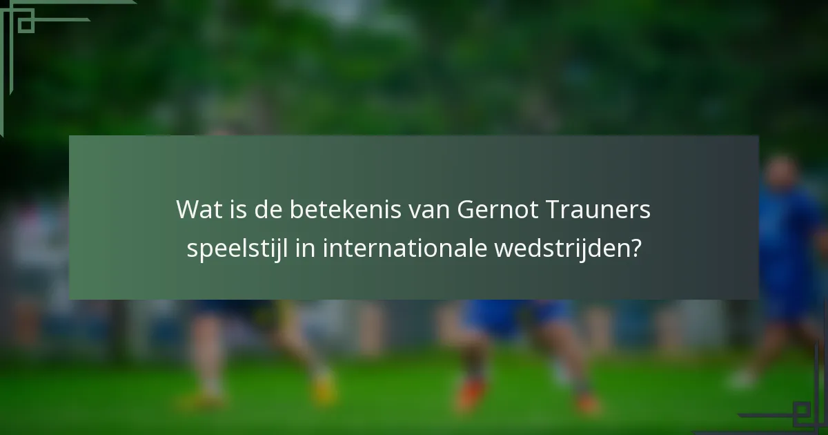 Wat is de betekenis van Gernot Trauners speelstijl in internationale wedstrijden?