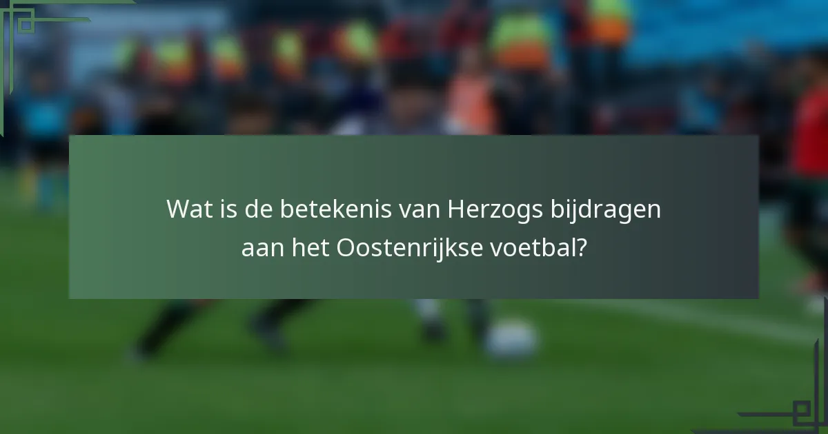 Wat is de betekenis van Herzogs bijdragen aan het Oostenrijkse voetbal?