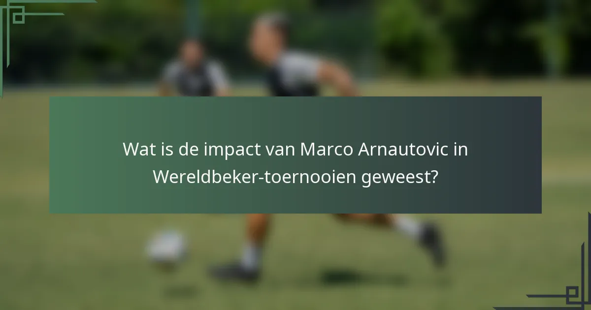 Wat is de impact van Marco Arnautovic in Wereldbeker-toernooien geweest?