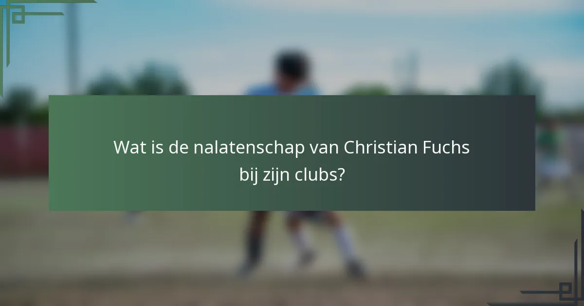 Wat is de nalatenschap van Christian Fuchs bij zijn clubs?