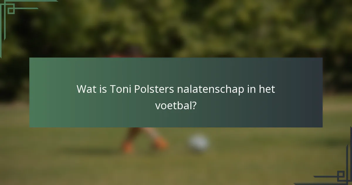 Wat is Toni Polsters nalatenschap in het voetbal?