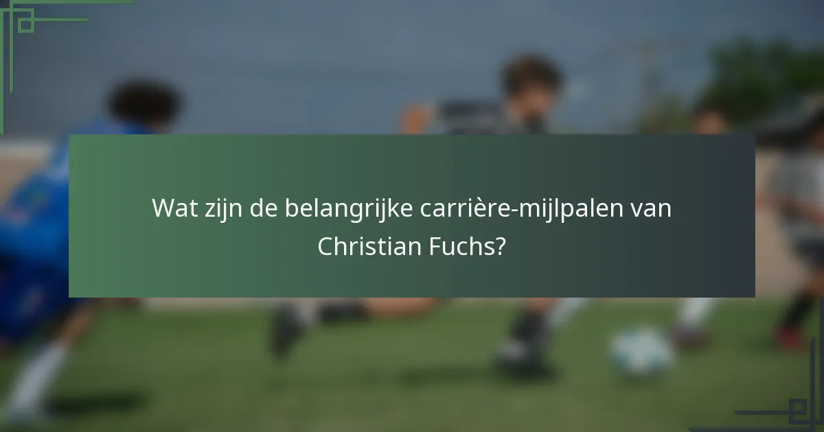 Wat zijn de belangrijke carrière-mijlpalen van Christian Fuchs?