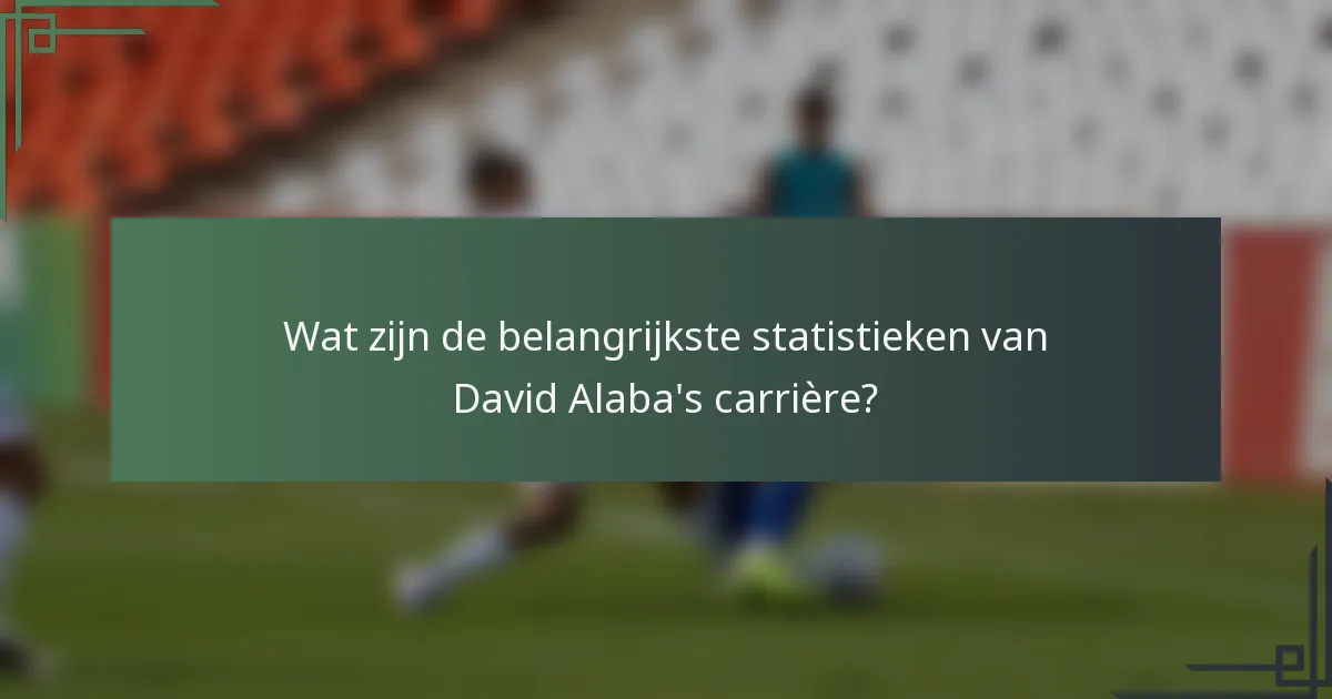 Wat zijn de belangrijkste statistieken van David Alaba's carrière?