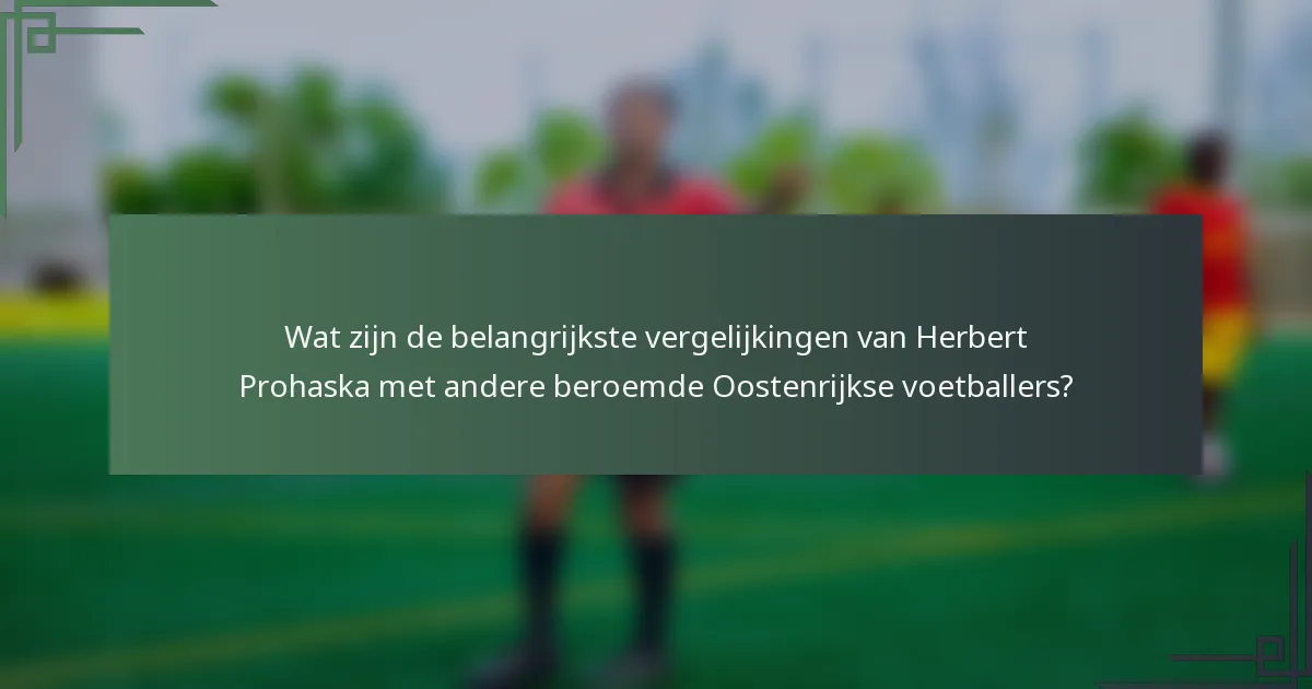 Wat zijn de belangrijkste vergelijkingen van Herbert Prohaska met andere beroemde Oostenrijkse voetballers?
