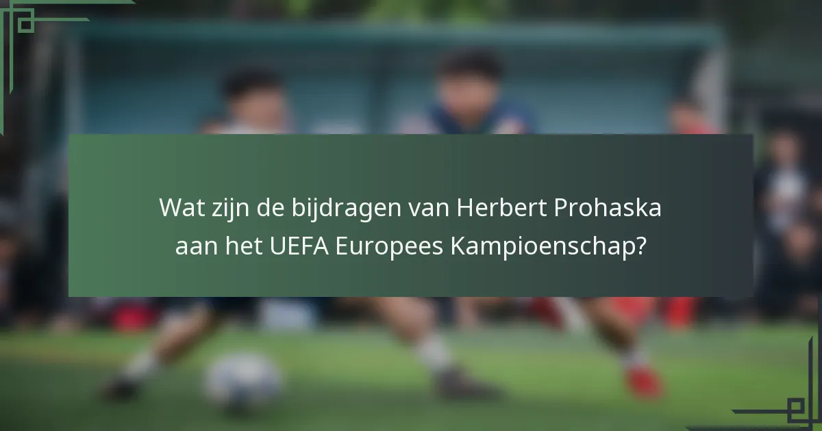 Wat zijn de bijdragen van Herbert Prohaska aan het UEFA Europees Kampioenschap?