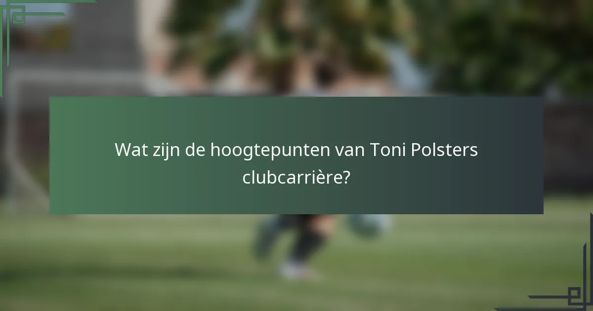 Wat zijn de hoogtepunten van Toni Polsters clubcarrière?