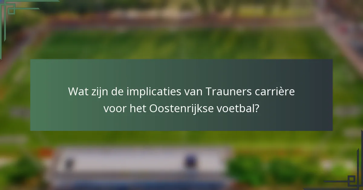 Wat zijn de implicaties van Trauners carrière voor het Oostenrijkse voetbal?