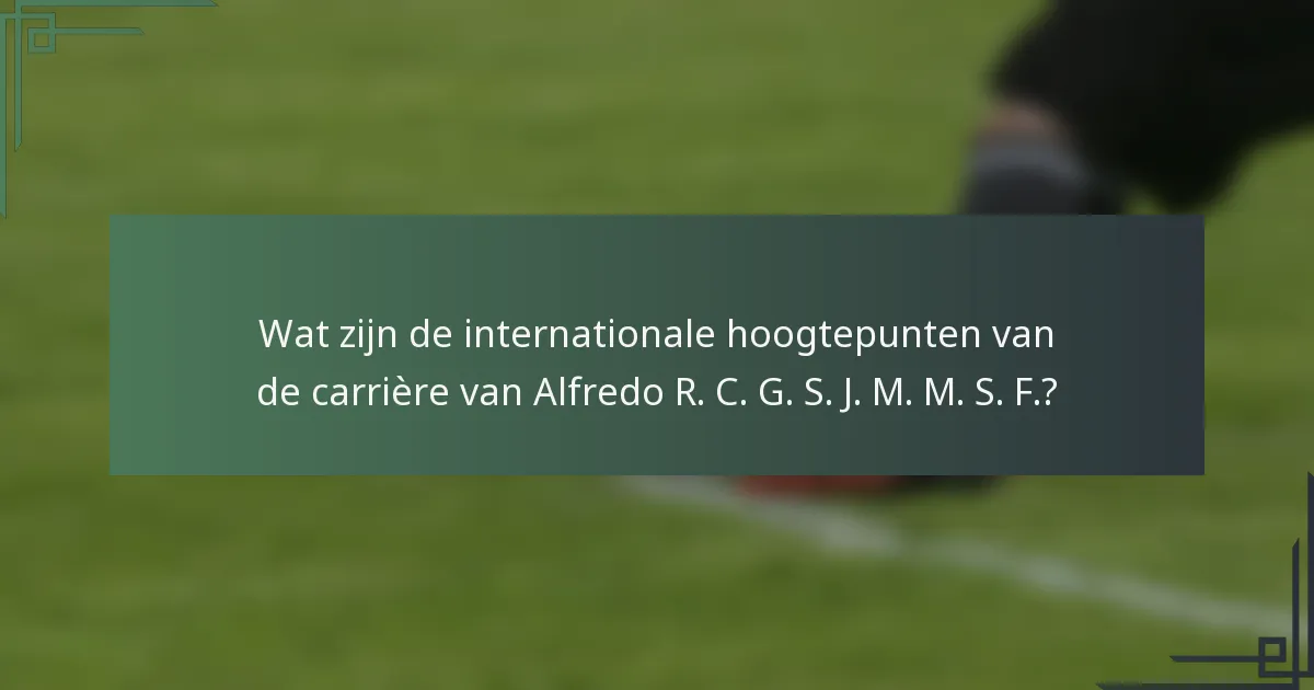 Wat zijn de internationale hoogtepunten van de carrière van Alfredo R. C. G. S. J. M. M. S. F.?