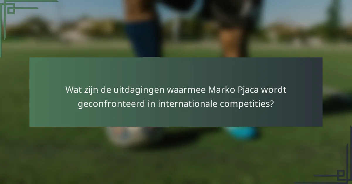 Wat zijn de uitdagingen waarmee Marko Pjaca wordt geconfronteerd in internationale competities?