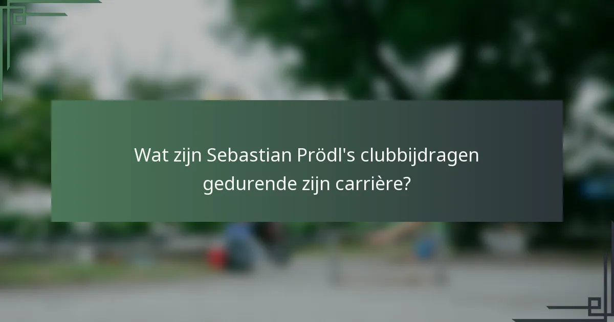 Wat zijn Sebastian Prödl's clubbijdragen gedurende zijn carrière?