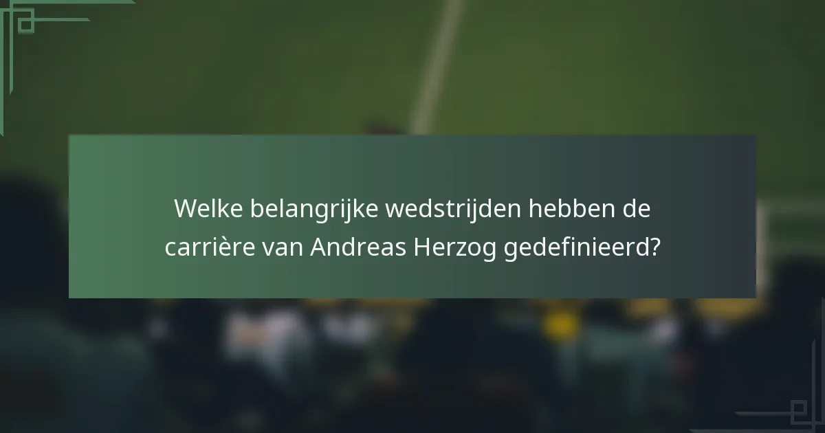 Welke belangrijke wedstrijden hebben de carrière van Andreas Herzog gedefinieerd?