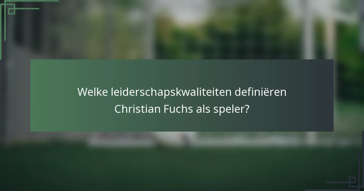 Welke leiderschapskwaliteiten definiëren Christian Fuchs als speler?