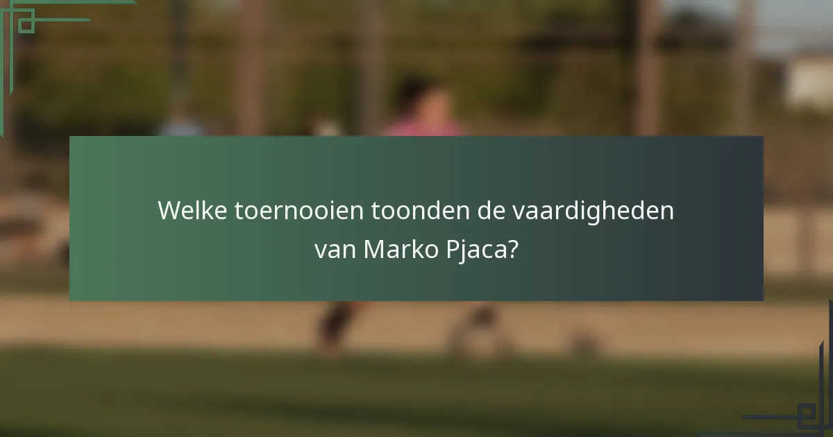 Welke toernooien toonden de vaardigheden van Marko Pjaca?